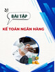 Bài tập Kế toán ngân hàng (Lý thuyết, đúng/sai, bài tập)